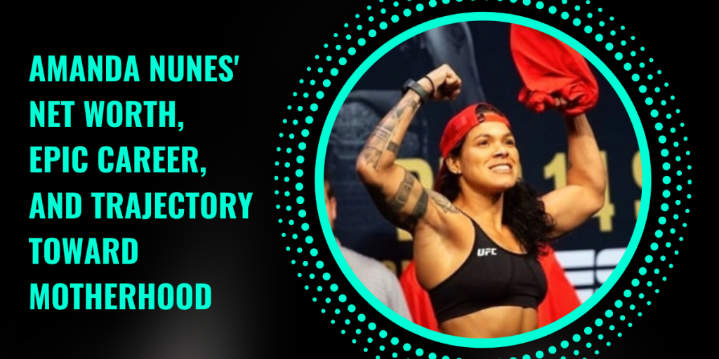 Amanda Nunes’ Net Worth, Epic Career, and Trajectory Toward Motherhood